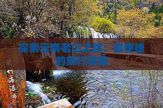 探索云南老山之旅：最便捷的旅行攻略