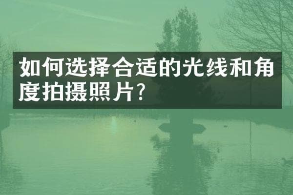 如何选择合适的光线和角度拍摄照片？