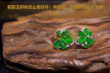 和田玉籽料怎么看好坏：辨真假、识别好坏的方法详解