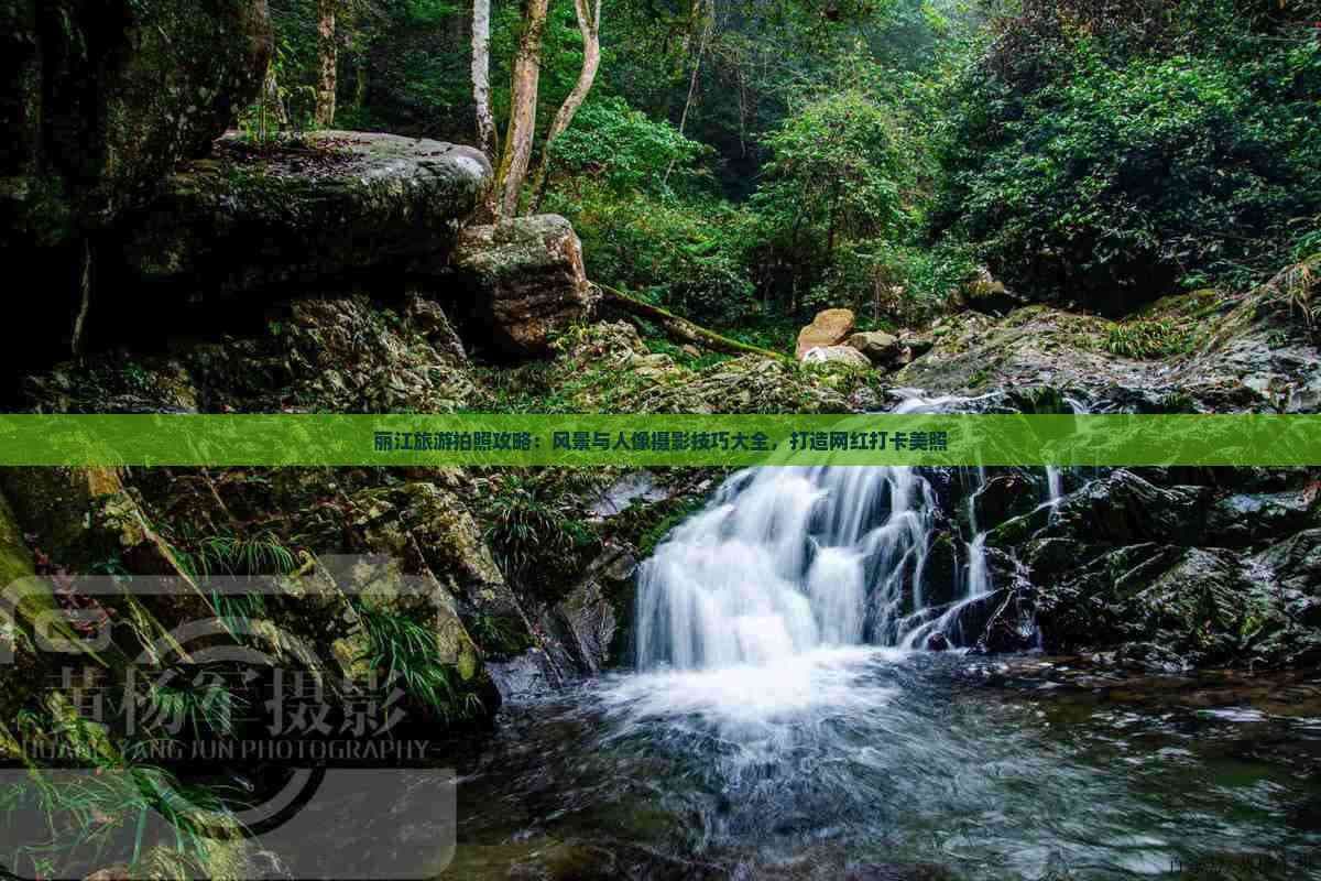 丽江旅游拍照攻略：风景与人像摄影技巧大全，打造网红打卡美照