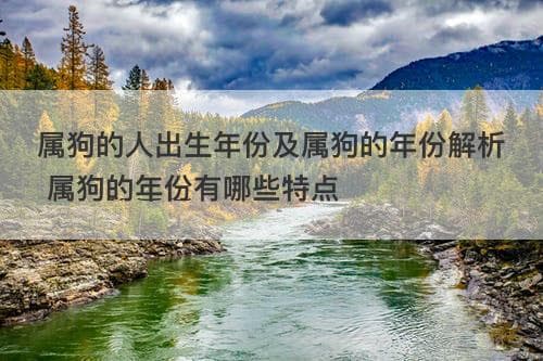 属狗的人出生年份及属狗的年份解析 属狗的年份有哪些特点