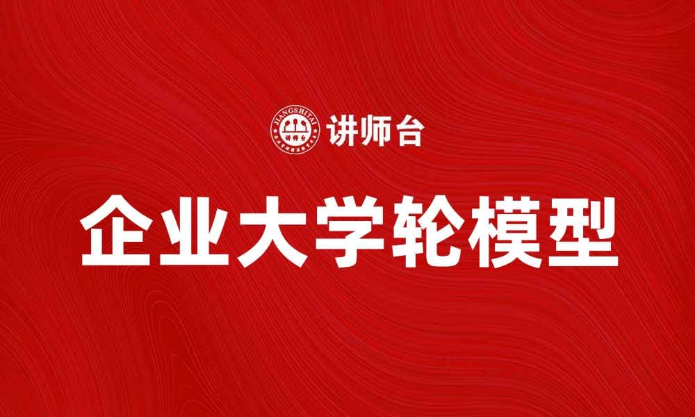 企业大学轮模型：提升员工技能与企业竞争力的创新之路