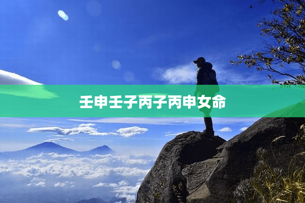 壬申壬子丙子丙申女命：五行相生相克的命运密码