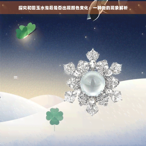 探究和田玉水泡后是否出现颜色变化：一种新的现象解析