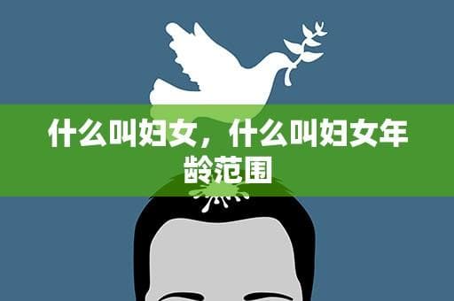什么叫妇女，什么叫妇女年龄范围