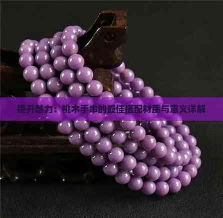 提升魅力：桃木手串的更佳搭配材质与意义详解