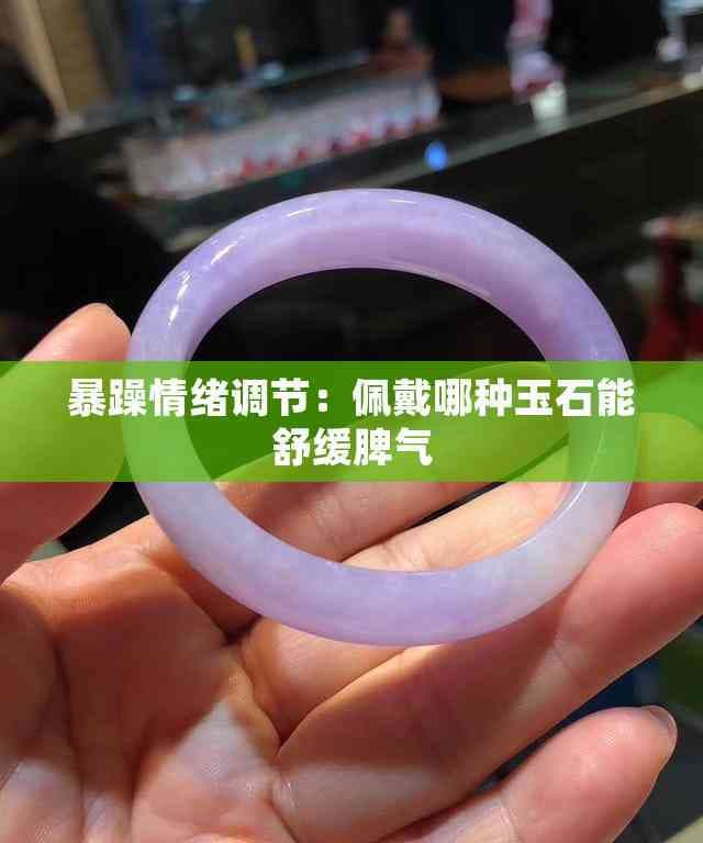 暴躁情绪调节：佩戴哪种玉石能舒缓脾气