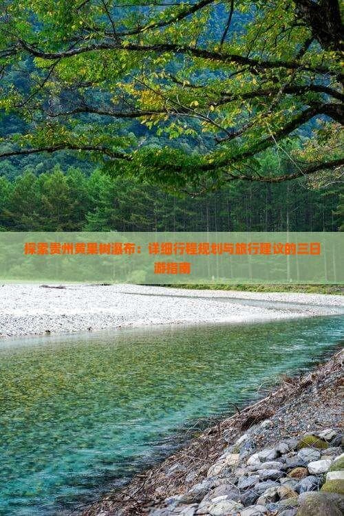 探索贵州黄果树瀑布：详细行程规划与旅行建议的三日游指南