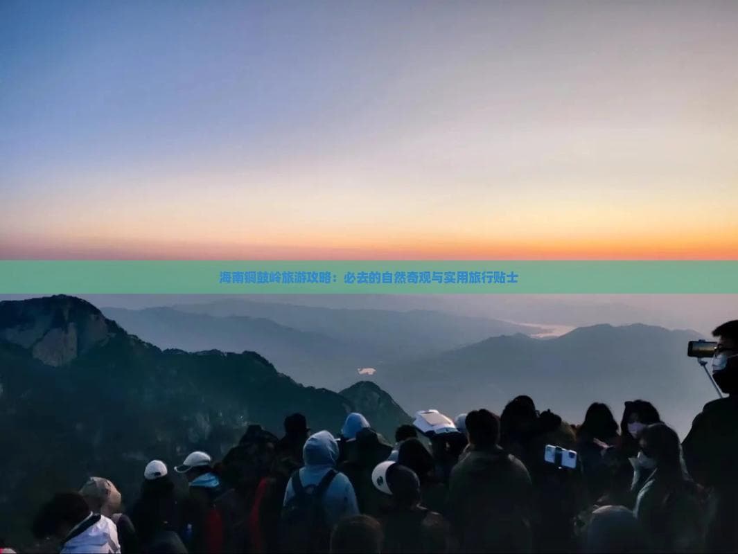海南铜鼓岭旅游攻略：必去的自然奇观与实用旅行贴士