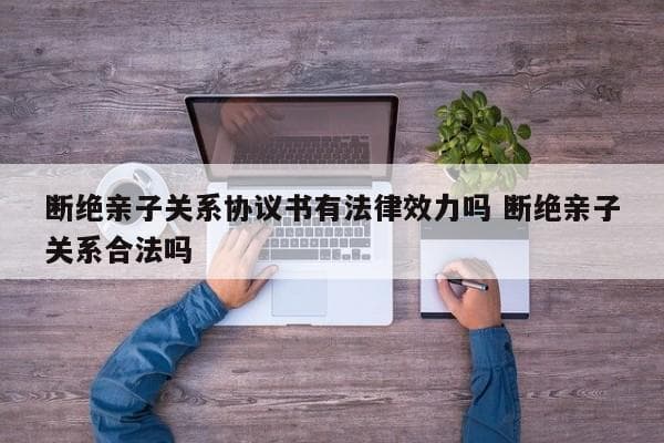 断绝亲子关系协议书有法律效力吗？法律专家权威解读