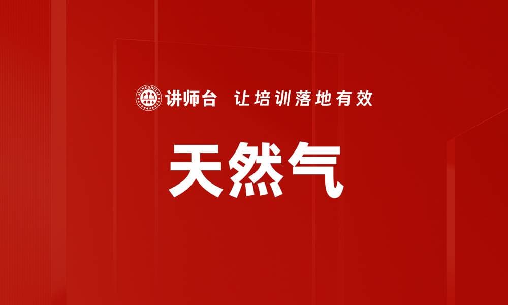 天然气：从性质到未来的全面解析