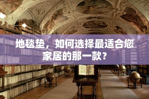 地毯垫，如何选择最适合您家居的那一款？