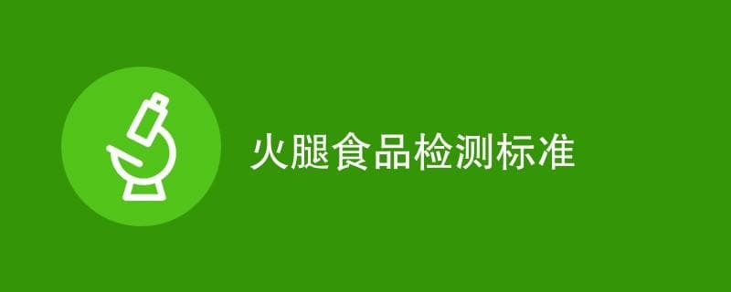 火腿食品检测标准详细介绍（最新标准一览）
