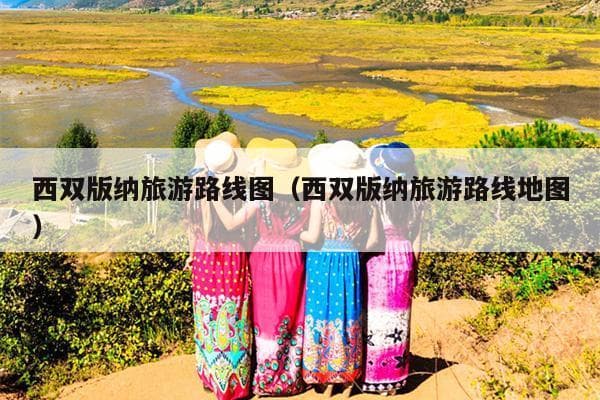 西双版纳旅游路线图（西双版纳旅游路线地图）
