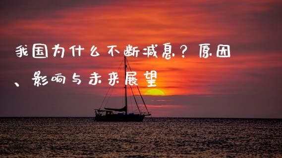 我国为什么不断减息？原因、影响与未来展望