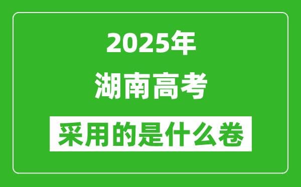 2025年湖南高考用什么卷？采用的是全国几卷