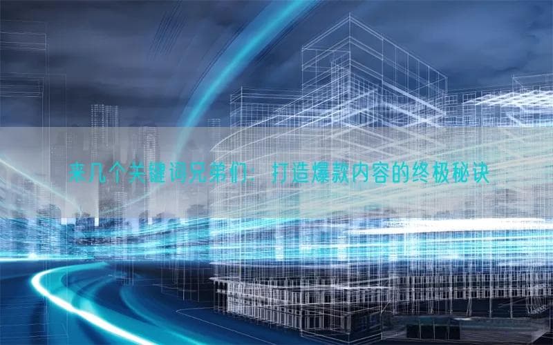 来几个关键词兄弟们：打造爆款内容的终极秘诀