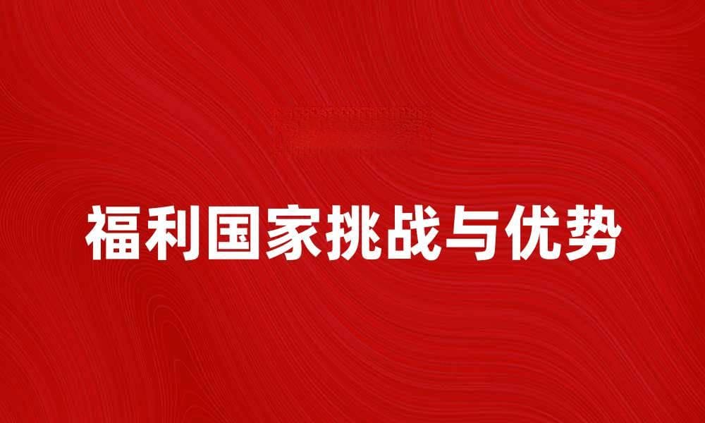 探讨福利国家的优势与挑战：如何改善社会福祉