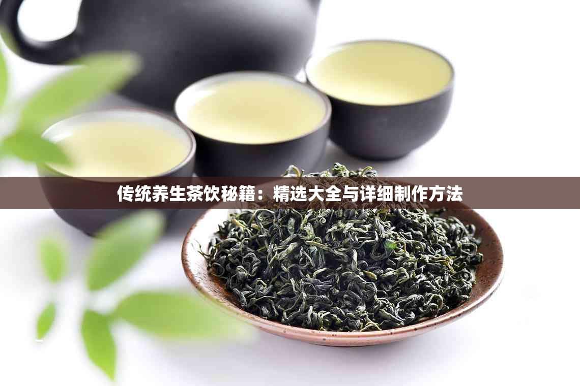 传统养生茶饮秘籍：精选大全与详细制作方法