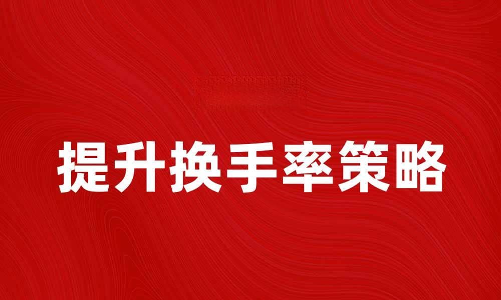 提升换手率的有效策略与技巧分享