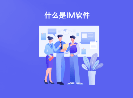 什么是IM软件？IM聊天软件的定义和功能