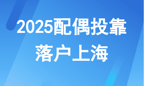 2025配偶投靠落户上海：落户条件+申请流程，手把手教会！