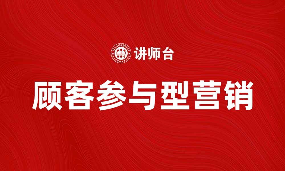 顾客参与型营销：提升品牌忠诚度的有效策略