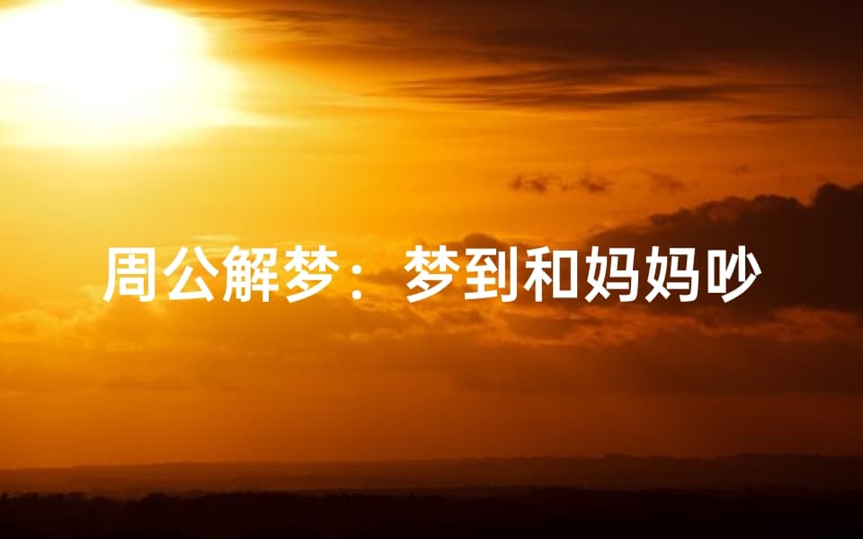 周公解梦：梦到和妈妈吵架的含义与解析