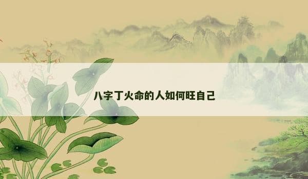 八字丁火命的人如何旺自己