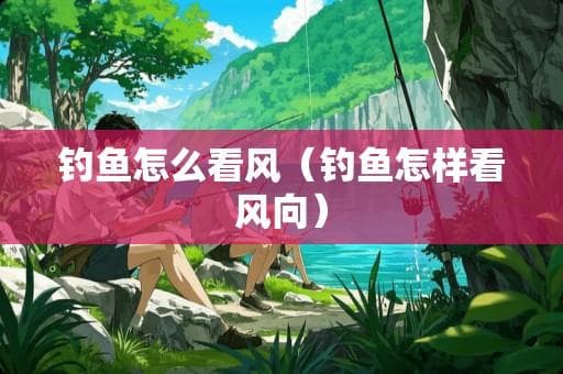 钓鱼时如何看风向？一文详解不同季节的钓鱼风向技巧