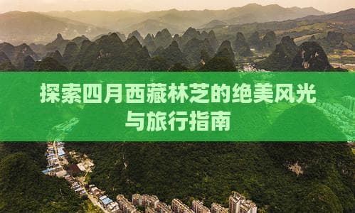 探索四月西藏林芝的绝美风光与旅行指南