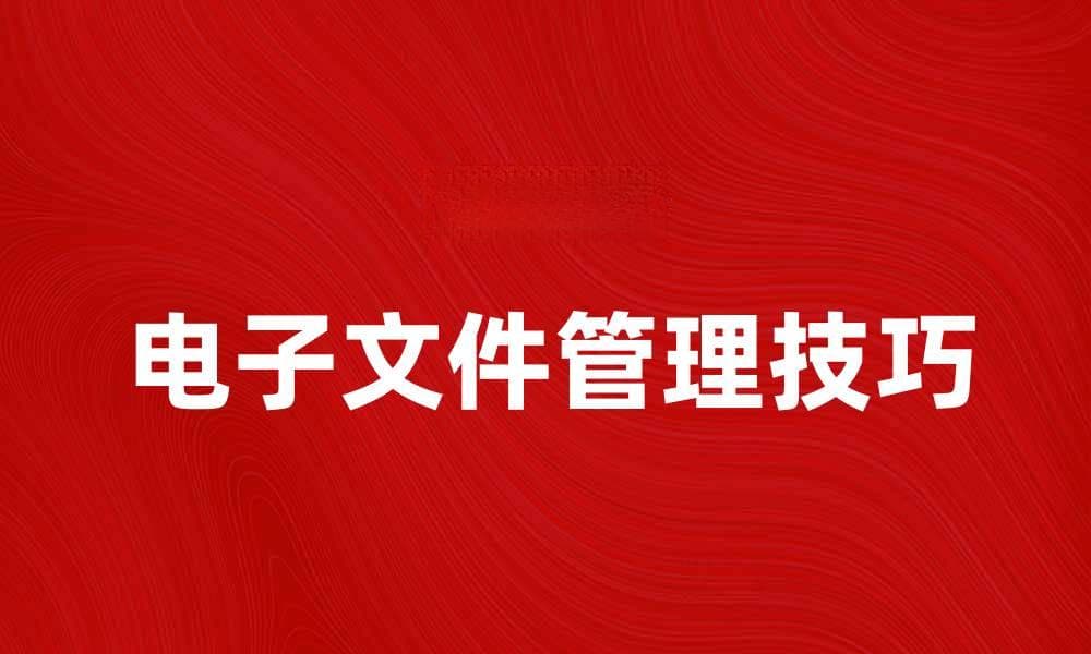 电子文件管理技巧，提升工作效率的必备指南