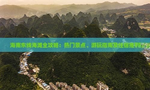 海南东线海滩全攻略：热门景点、游玩指南及住宿推荐