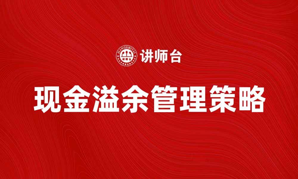 现金溢余管理：提升企业财务健康的关键策略