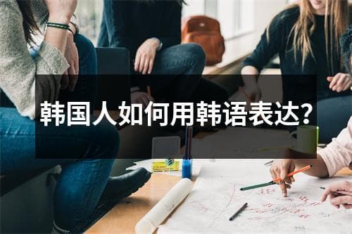 韩国人如何用韩语表达？