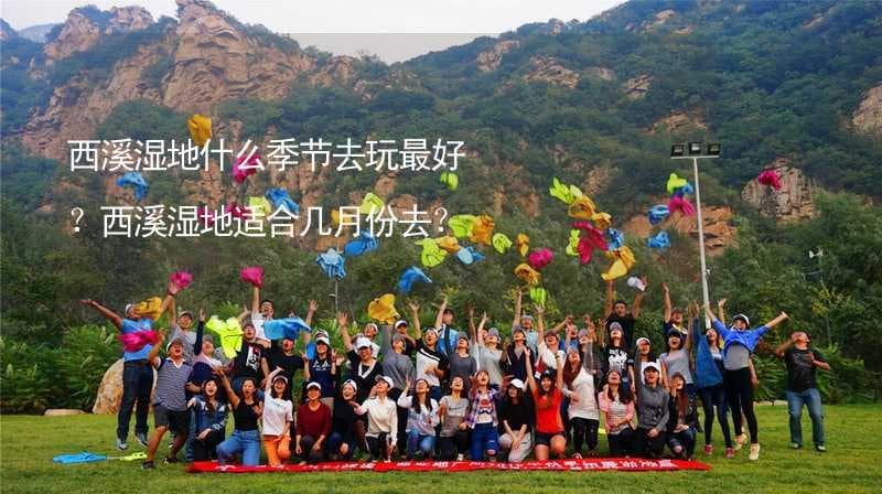 西溪湿地什么季节去玩最好？西溪湿地适合几月份去？