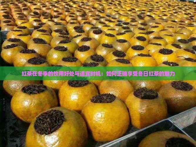 红茶在冬季的饮用好处与适宜时机：如何正确享受冬日红茶的魅力