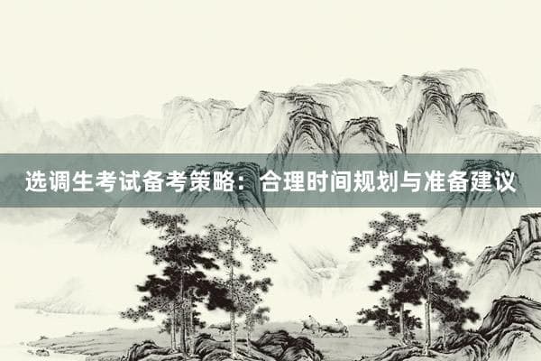 选调生考试备考时长揭秘：6-12个月是黄金准备期