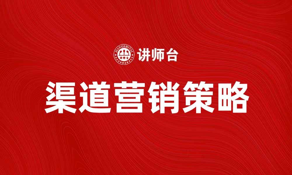 提升销售业绩的渠道营销策略解析