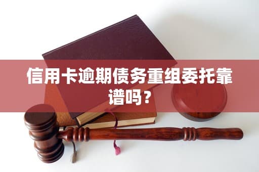 信用卡逾期债务重组委托靠谱吗？