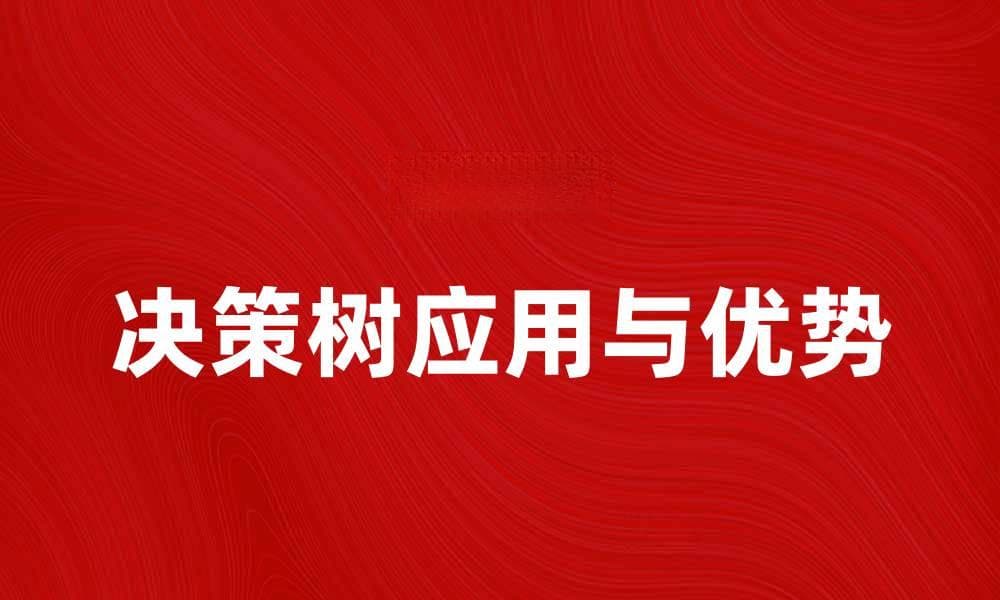 探索决策树在数据分析中的应用与优势