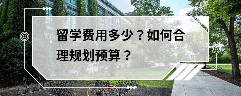 留学费用多少？如何合理规划预算？