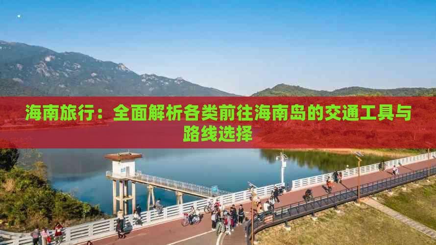 海南旅行：全面解析各类前往海南岛的交通工具与路线选择