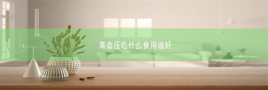 高血压吃什么食用油好