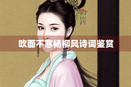 吹面不寒杨柳风：刘禹锡《竹枝词》赏析