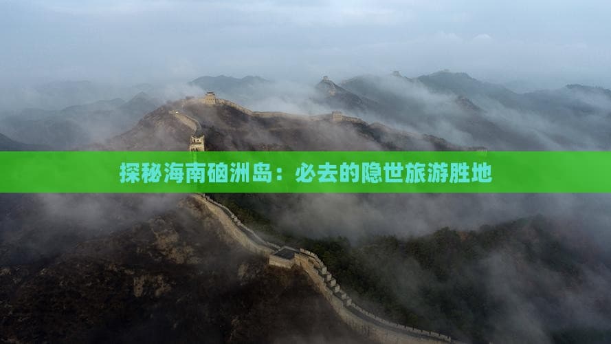 探秘海南硇洲岛：必去的隐世旅游胜地