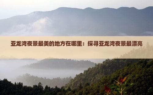 亚龙湾夜景最美的地方在哪里：探寻亚龙湾夜景最漂亮的景点