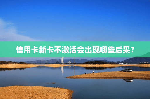 信用卡新卡不激活会出现哪些后果？
