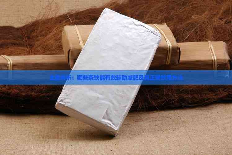 全面解析：哪些茶饮能有效辅助减肥及其正确饮用方法