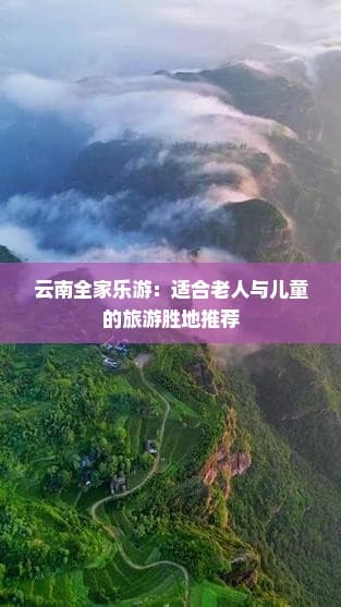 云南全家乐游：适合老人与儿童的旅游胜地推荐